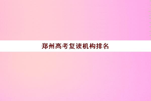 郑州高考复读学校排名一览表，正规高考复读学校推荐