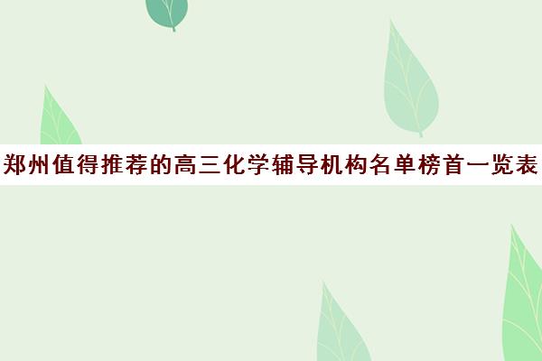 郑州值得推荐的高三化学辅导机构名单榜首一览表_2024[精选/推荐]