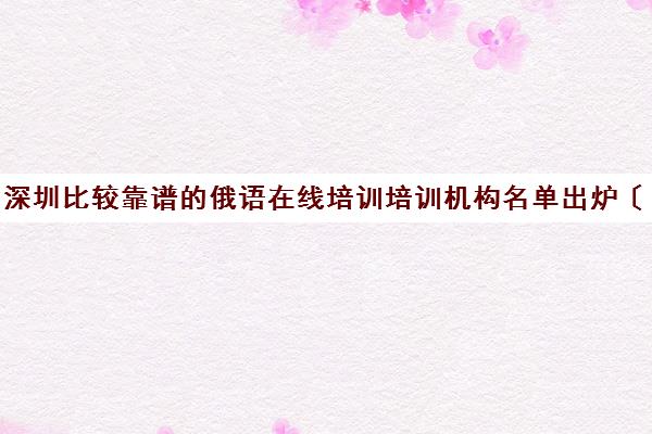 深圳比较靠谱的俄语在线培训培训机构名单出炉〔精选机构一览〕