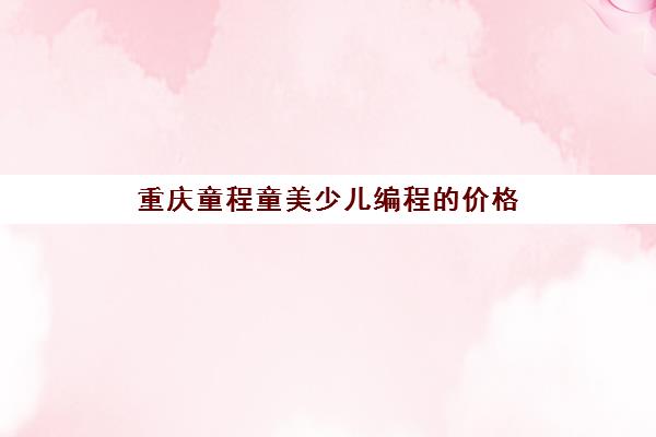 重庆童程童美少儿编程的价格