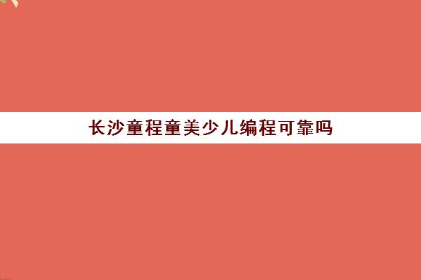 长沙童程童美少儿编程可靠吗