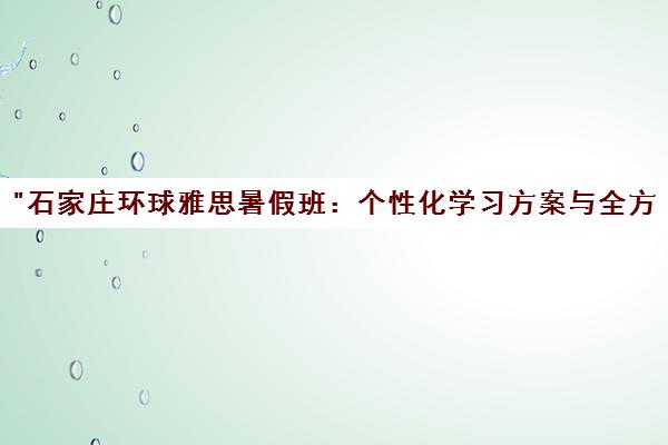 石家庄环球雅思暑假班：个性化学习方案与全方位辅导