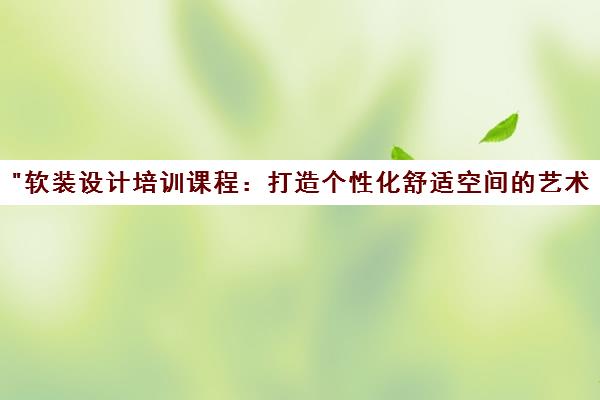 软装设计培训课程：打造个性化舒适空间的艺术修养与技能提升