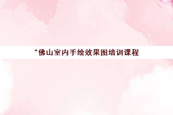 佛山室内手绘效果图培训课程 - 专业技能提升与职业发展