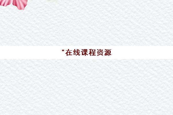 在线课程资源 - 探索知识与技能提升的路径