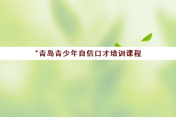 青岛青少年自信口才培训课程 - 专业小班教学，提升沟通与表达能力