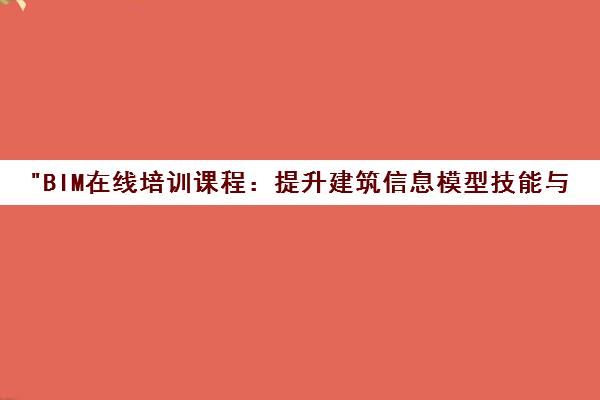 BIM在线培训课程：提升建筑信息模型技能与职业竞争力
