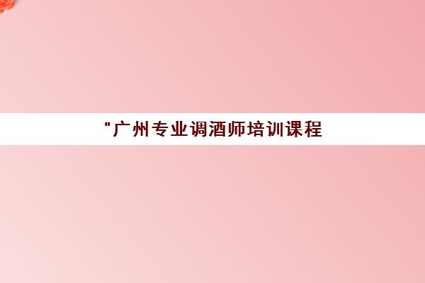 广州专业调酒师培训课程 - 掌握国际级调酒技能与认证