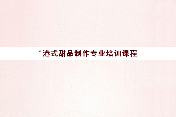 港式甜品制作专业培训课程 - 实操教学与开店指导