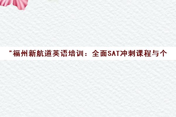 福州新航道英语培训：全面SAT冲刺课程与个性化教学方案