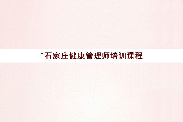 石家庄健康管理师培训课程 - 专业师资团队授课，个性化学习方案
