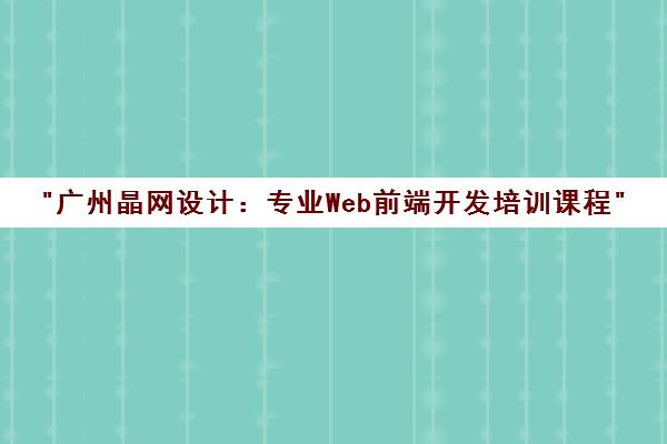 广州晶网设计：专业Web前端开发培训课程