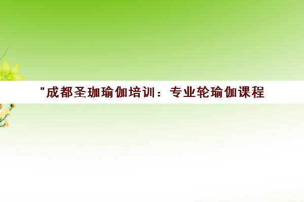 成都圣珈瑜伽培训：专业轮瑜伽课程，提升平衡与塑形效果