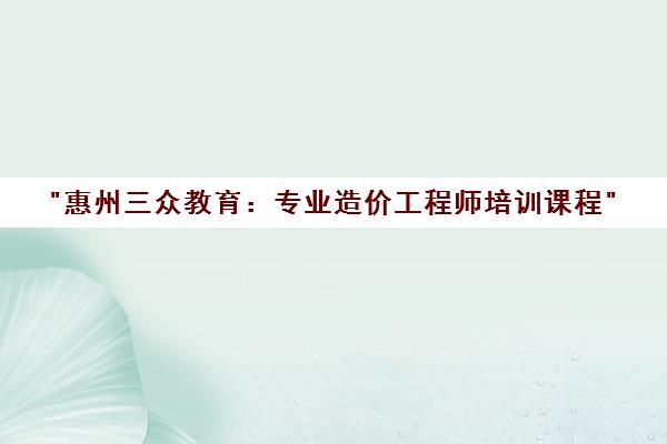 惠州三众教育：专业造价工程师培训课程