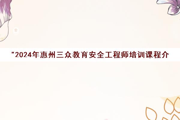2024年惠州三众教育安全工程师培训课程介绍