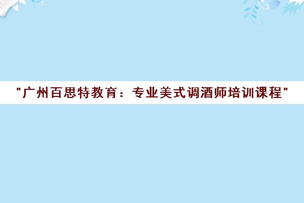 广州百思特教育：专业美式调酒师培训课程