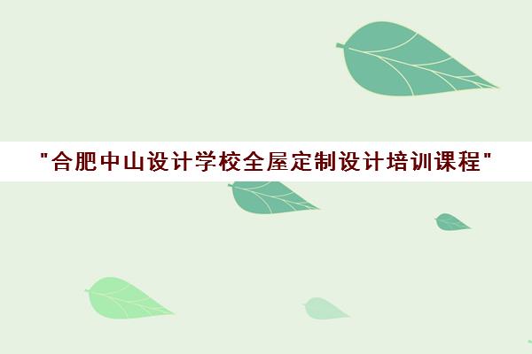合肥中山设计学校全屋定制设计培训课程