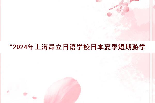 2024年上海昂立日语学校日本夏季短期游学课程