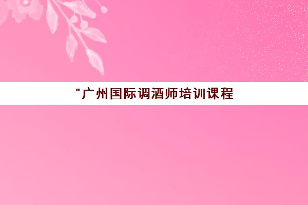 广州国际调酒师培训课程 - 专业技能提升与GAS认证