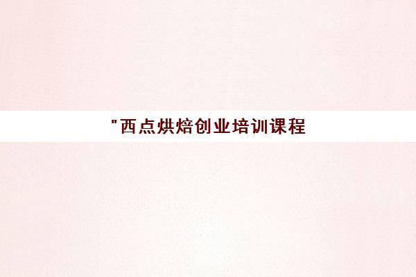 西点烘焙创业培训课程 - 专业技能提升与实战经验