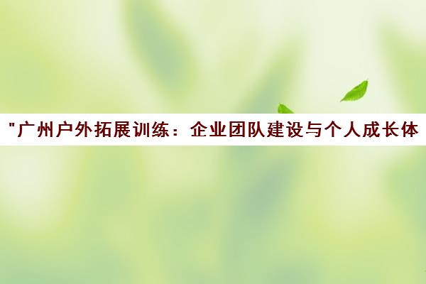 广州户外拓展训练：企业团队建设与个人成长体验课程