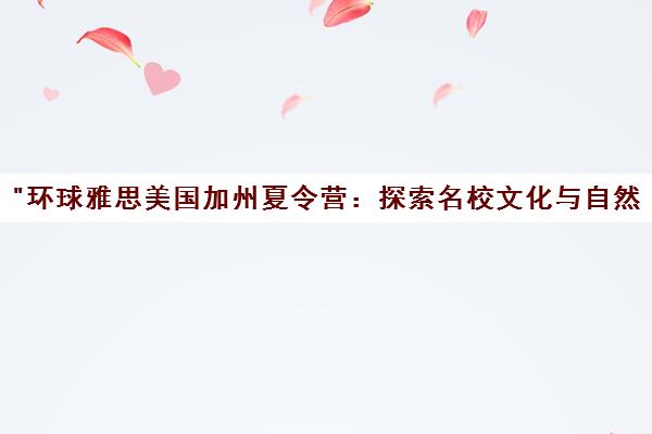 环球雅思美国加州夏令营：探索名校文化与自然美景的游学之旅