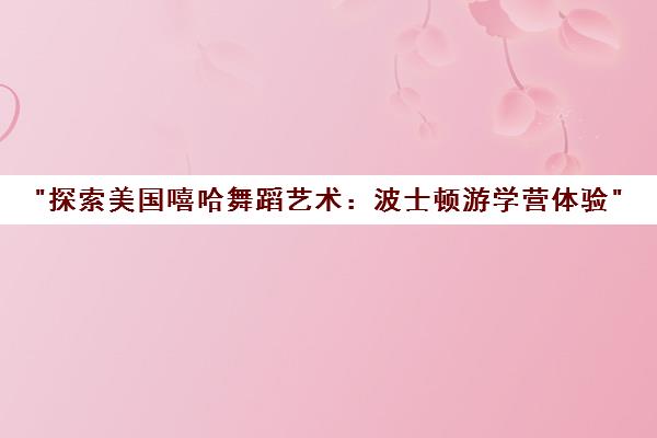 探索美国嘻哈舞蹈艺术：波士顿游学营体验