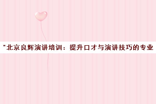 北京良辉演讲培训：提升口才与演讲技巧的专业课程