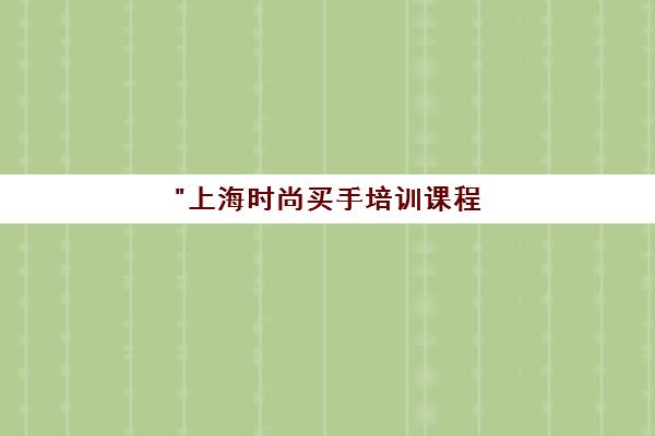 上海时尚买手培训课程 - 专业技能提升与就业机会