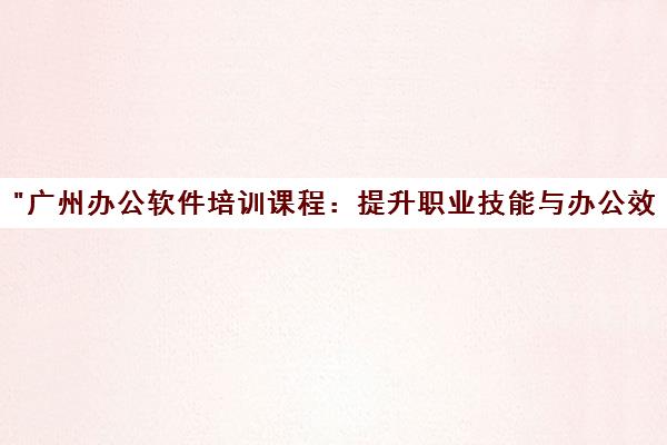 广州办公软件培训课程：提升职业技能与办公效率