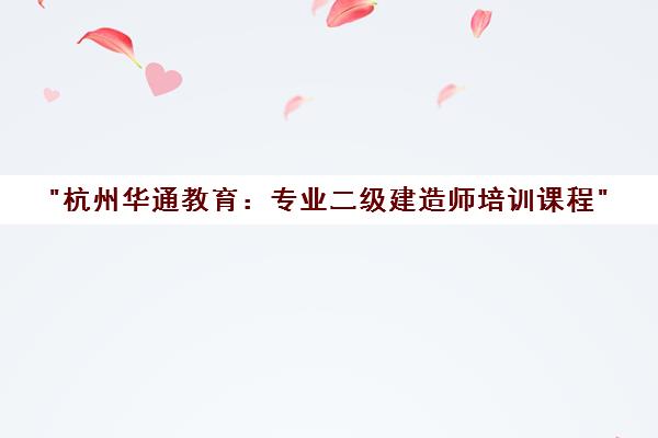 杭州华通教育：专业二级建造师培训课程