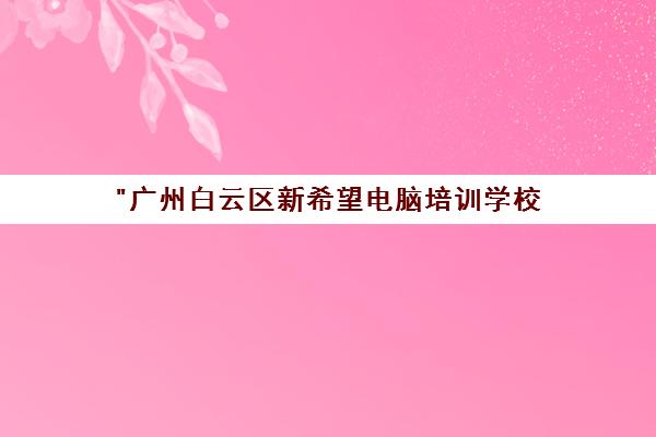 广州白云区新希望电脑培训学校 - 专业平面、室内、网页设计课程培训
