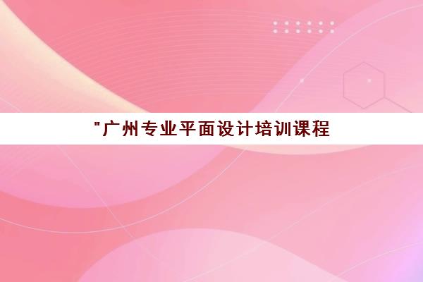 广州专业平面设计培训课程 - 培养创意与实操技能