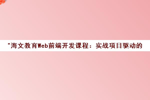 海文教育Web前端开发课程：实战项目驱动的高级H5全栈工程师培训