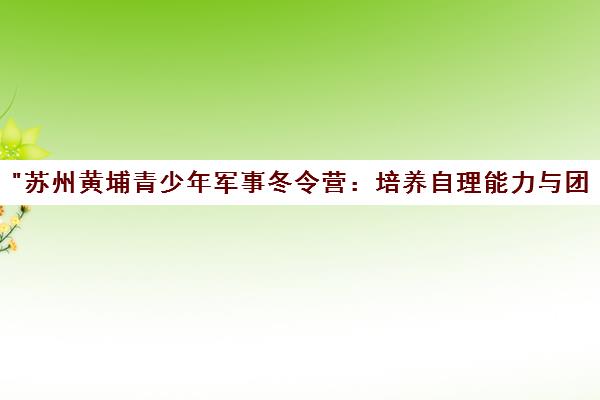 苏州黄埔青少年军事冬令营：培养自理能力与团队精神