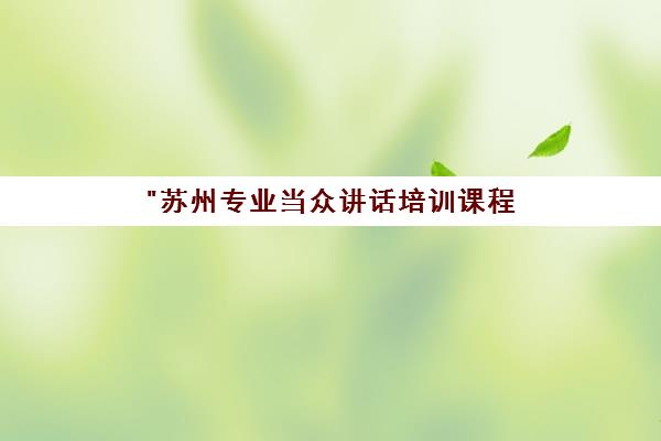 苏州专业当众讲话培训课程 - 增强公众演说力与自信表达