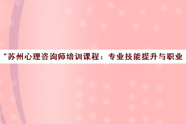 苏州心理咨询师培训课程：专业技能提升与职业发展