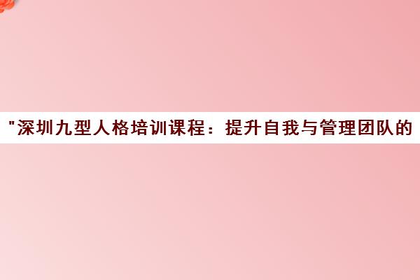 深圳九型人格培训课程：提升自我与管理团队的实用技能