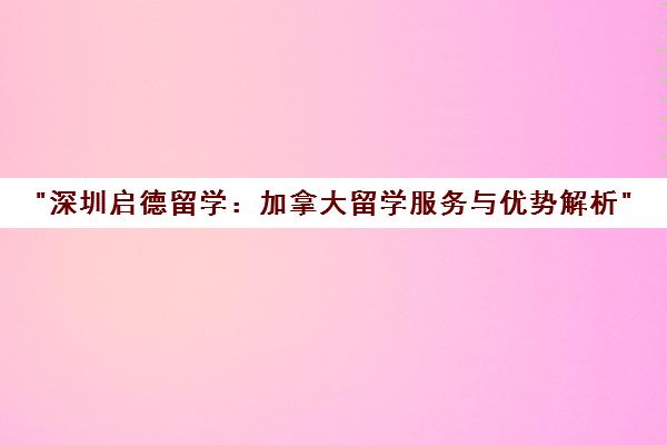 深圳启德留学：加拿大留学服务与优势解析