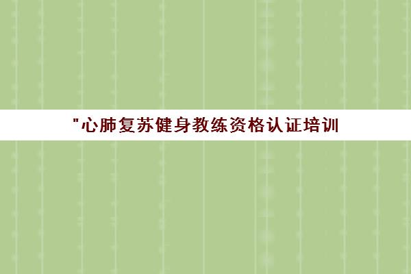 心肺复苏健身教练资格认证培训 - 专业课程体系与就业机会