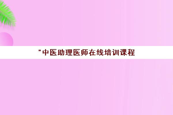 中医助理医师在线培训课程 - 专业师资指导与个性化学习计划