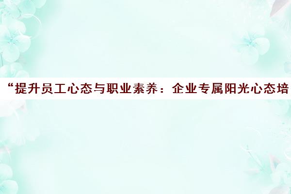 提升员工心态与职业素养：企业专属阳光心态培训课程