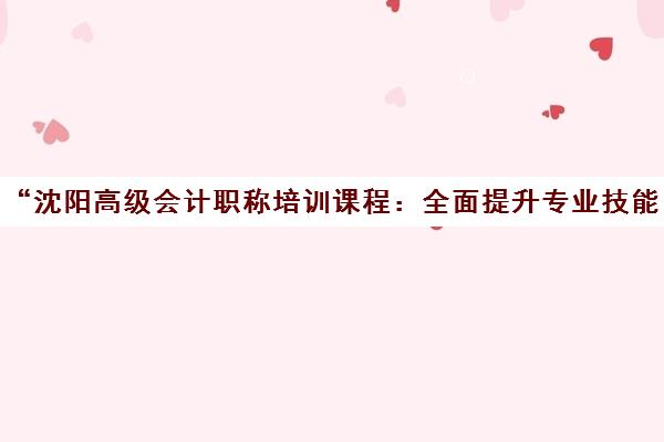 沈阳高级会计职称培训课程：全面提升专业技能与职业发展