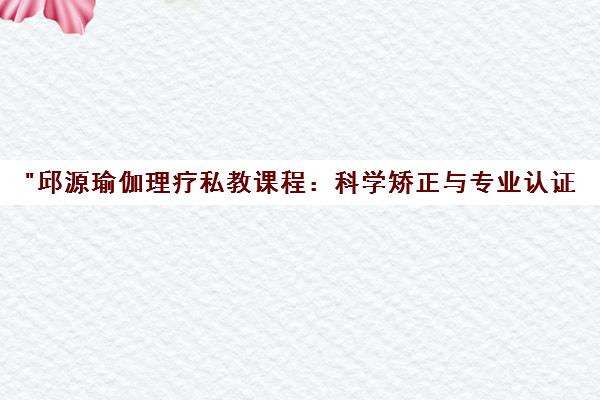 邱源瑜伽理疗私教课程：科学矫正与专业认证，提升私教技能