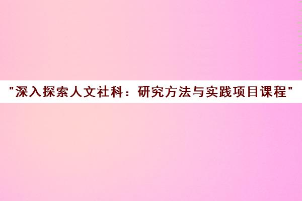 深入探索人文社科：研究方法与实践项目课程