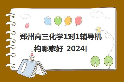 郑州高三化学1对1辅导机构哪家好_2024[精选/推荐]