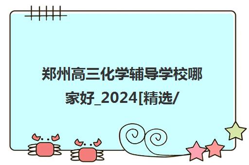 郑州高三化学辅导学校哪家好_2024[精选/推荐]