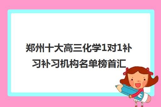 郑州十大高三化学1对1补习补习机构名单榜首汇总_2024更新(今日/推荐)