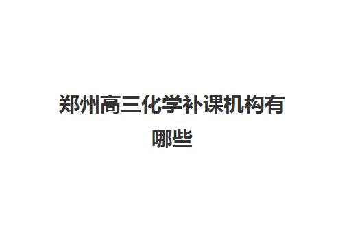 郑州高三化学补课机构有哪些(2024已更新)_甄选好机构