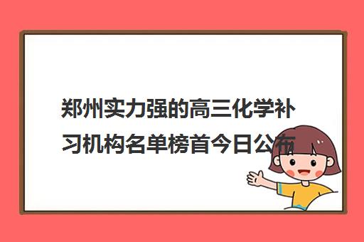 郑州实力强的高三化学补习机构名单榜首今日公布_2024更新(今日/推荐)